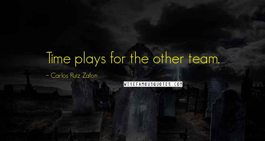 Carlos Ruiz Zafon Quotes: Time plays for the other team.