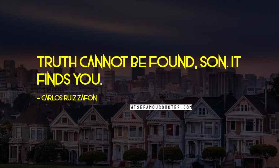 Carlos Ruiz Zafon Quotes: Truth cannot be found, son. It finds you.