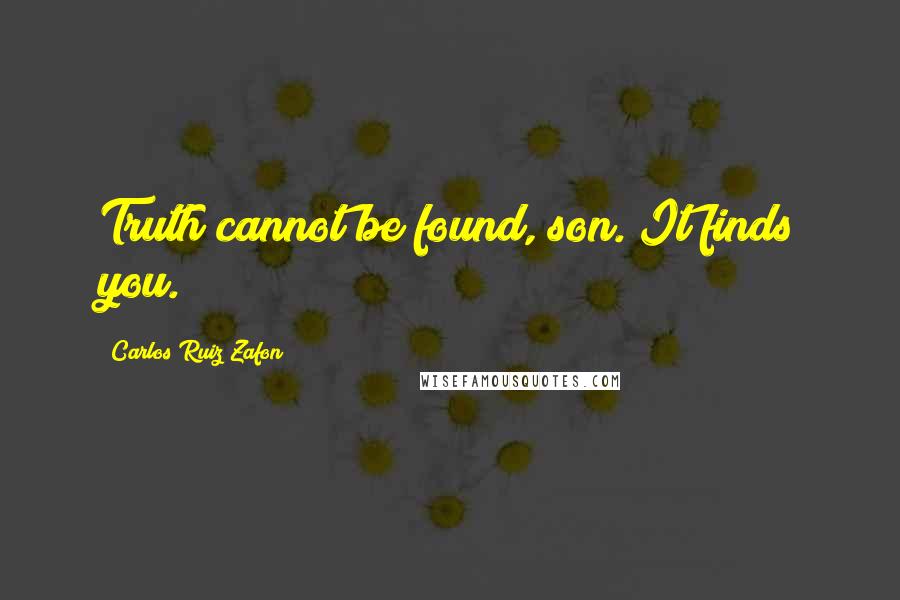 Carlos Ruiz Zafon Quotes: Truth cannot be found, son. It finds you.