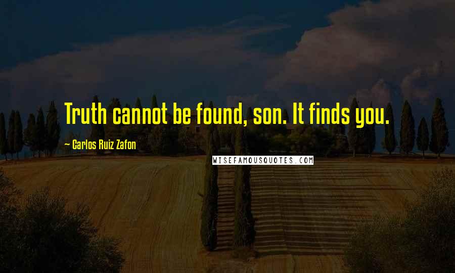 Carlos Ruiz Zafon Quotes: Truth cannot be found, son. It finds you.