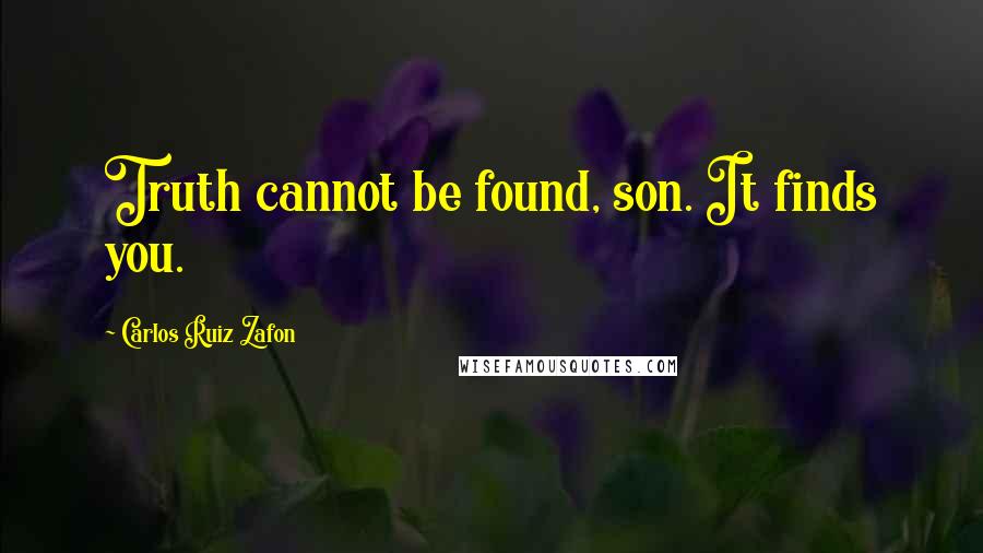 Carlos Ruiz Zafon Quotes: Truth cannot be found, son. It finds you.
