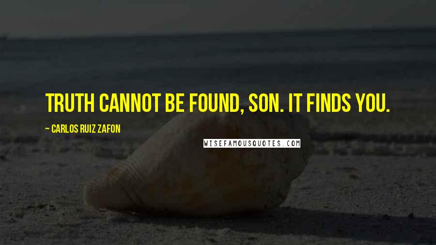 Carlos Ruiz Zafon Quotes: Truth cannot be found, son. It finds you.