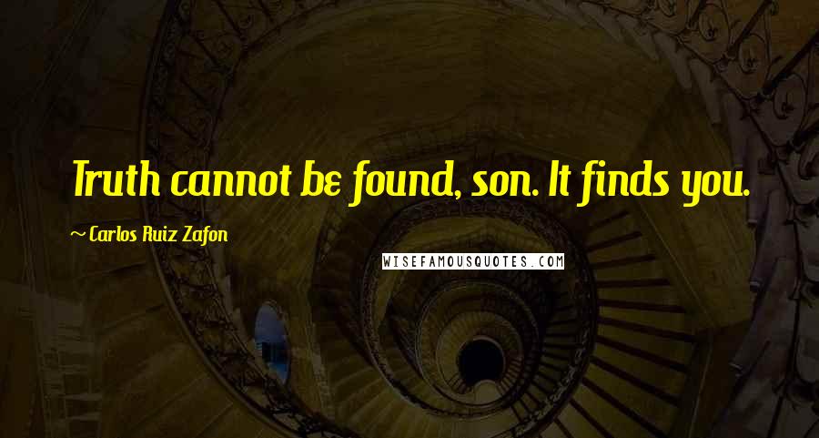Carlos Ruiz Zafon Quotes: Truth cannot be found, son. It finds you.