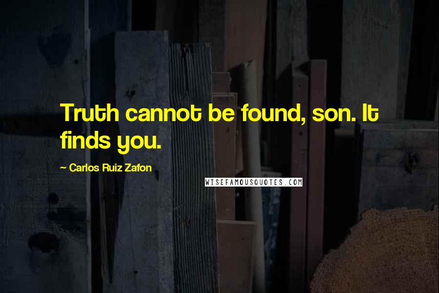 Carlos Ruiz Zafon Quotes: Truth cannot be found, son. It finds you.