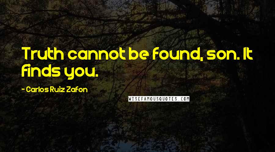 Carlos Ruiz Zafon Quotes: Truth cannot be found, son. It finds you.