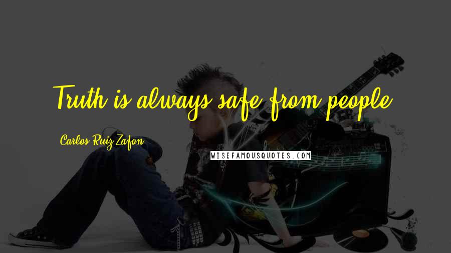Carlos Ruiz Zafon Quotes: Truth is always safe from people.