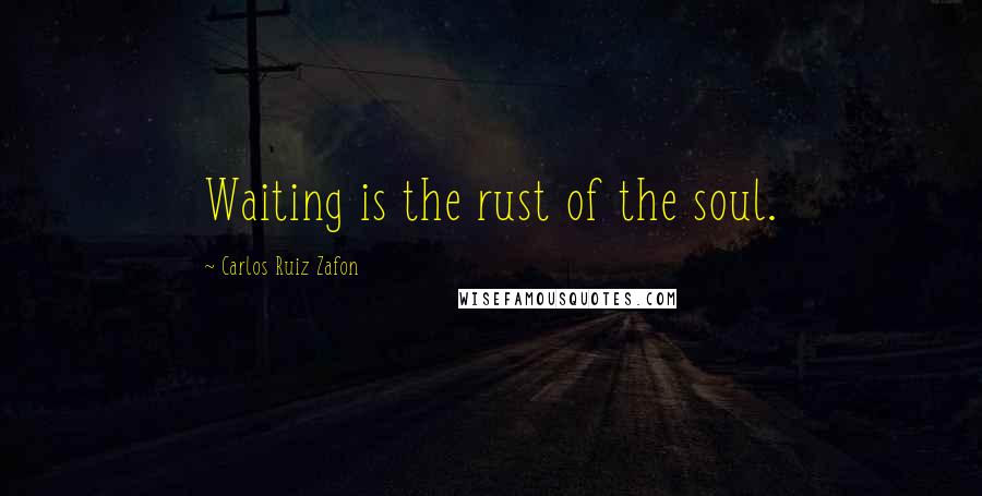 Carlos Ruiz Zafon Quotes: Waiting is the rust of the soul.