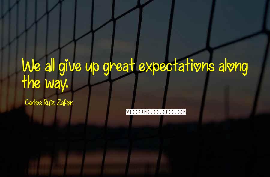 Carlos Ruiz Zafon Quotes: We all give up great expectations along the way.