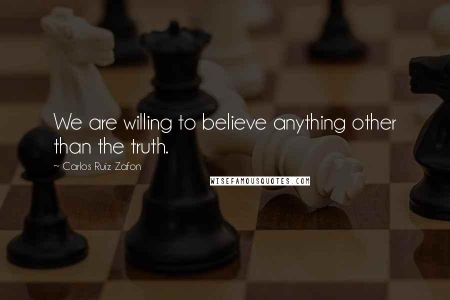 Carlos Ruiz Zafon Quotes: We are willing to believe anything other than the truth.