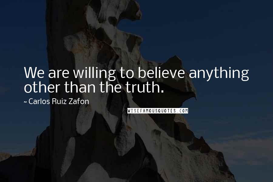 Carlos Ruiz Zafon Quotes: We are willing to believe anything other than the truth.