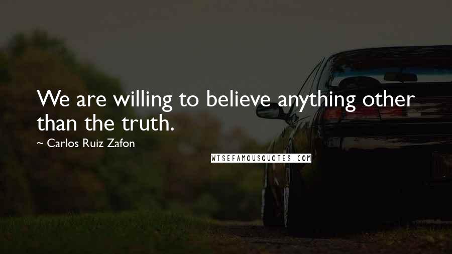 Carlos Ruiz Zafon Quotes: We are willing to believe anything other than the truth.