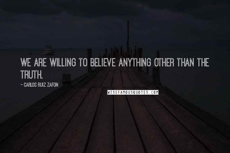 Carlos Ruiz Zafon Quotes: We are willing to believe anything other than the truth.