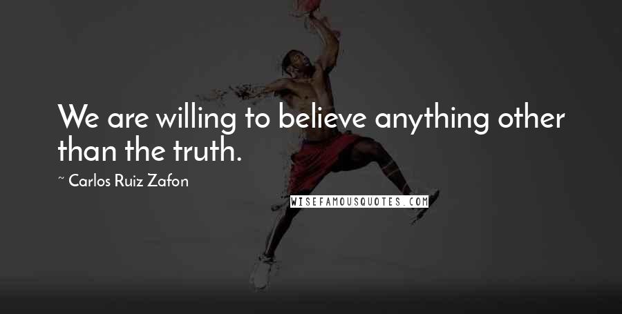 Carlos Ruiz Zafon Quotes: We are willing to believe anything other than the truth.