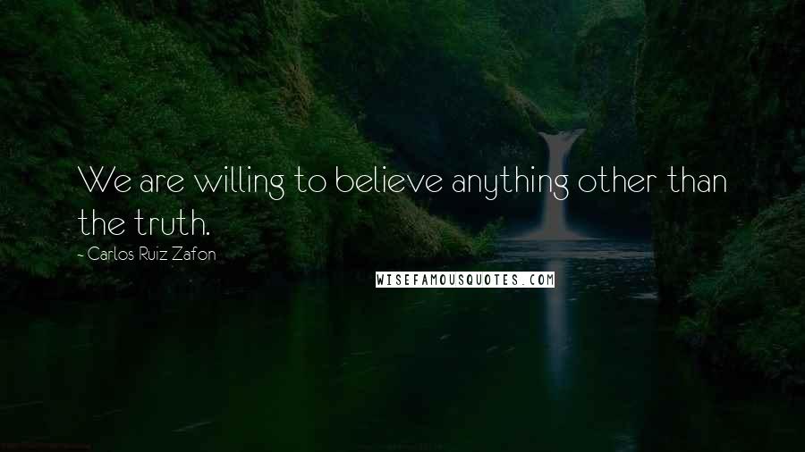 Carlos Ruiz Zafon Quotes: We are willing to believe anything other than the truth.