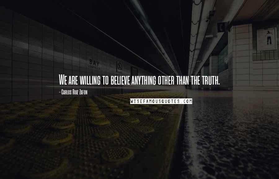 Carlos Ruiz Zafon Quotes: We are willing to believe anything other than the truth.