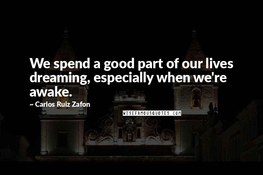 Carlos Ruiz Zafon Quotes: We spend a good part of our lives dreaming, especially when we're awake.