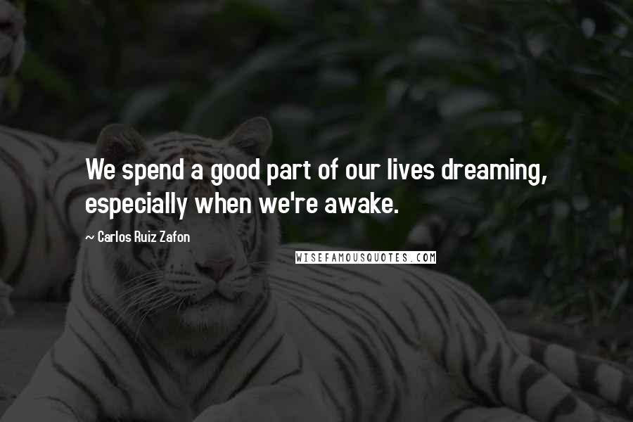 Carlos Ruiz Zafon Quotes: We spend a good part of our lives dreaming, especially when we're awake.