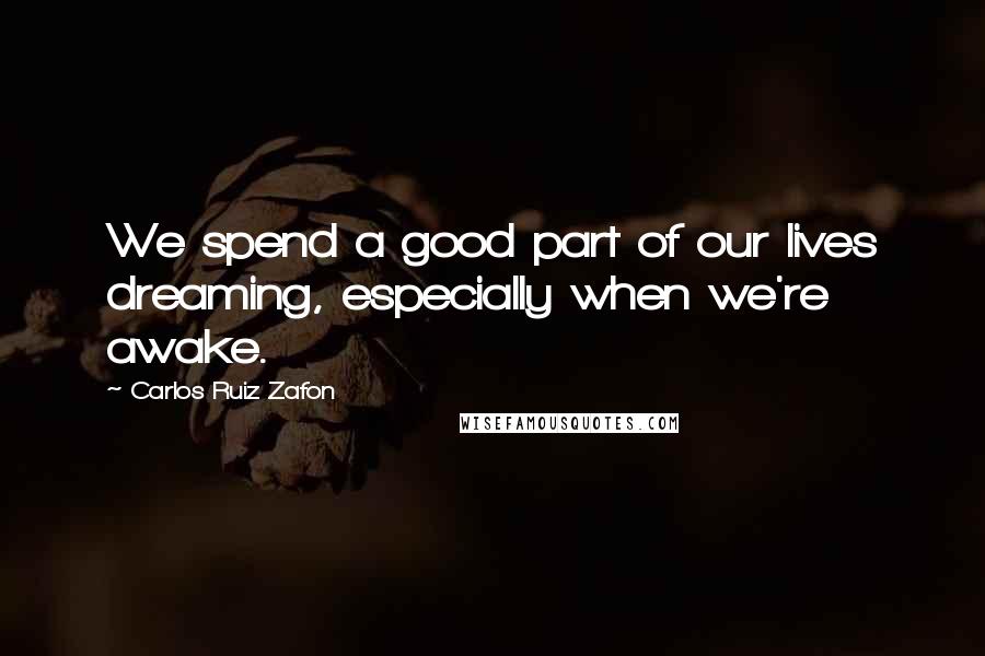 Carlos Ruiz Zafon Quotes: We spend a good part of our lives dreaming, especially when we're awake.