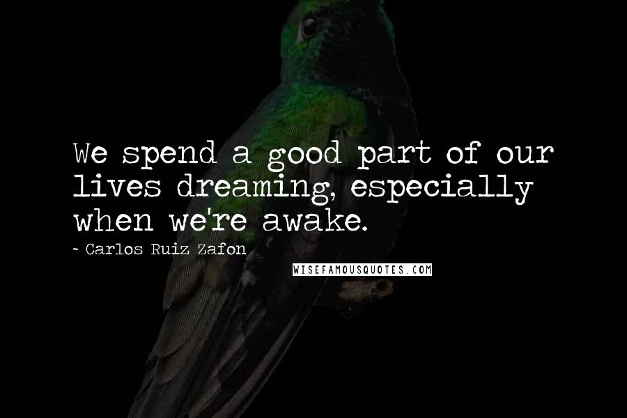Carlos Ruiz Zafon Quotes: We spend a good part of our lives dreaming, especially when we're awake.