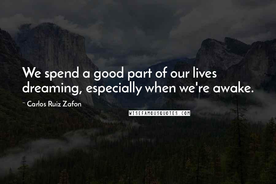 Carlos Ruiz Zafon Quotes: We spend a good part of our lives dreaming, especially when we're awake.