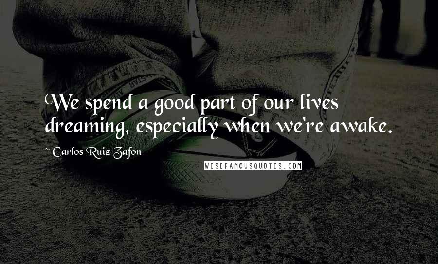 Carlos Ruiz Zafon Quotes: We spend a good part of our lives dreaming, especially when we're awake.