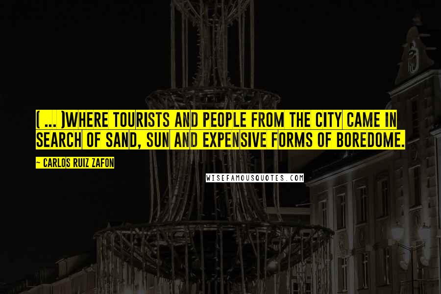 Carlos Ruiz Zafon Quotes: ( ... )where tourists and people from the city came in search of sand, sun and expensive forms of boredome.