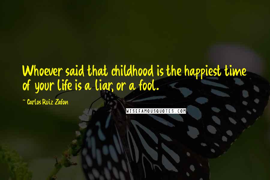 Carlos Ruiz Zafon Quotes: Whoever said that childhood is the happiest time of your life is a liar, or a fool.