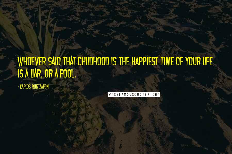 Carlos Ruiz Zafon Quotes: Whoever said that childhood is the happiest time of your life is a liar, or a fool.