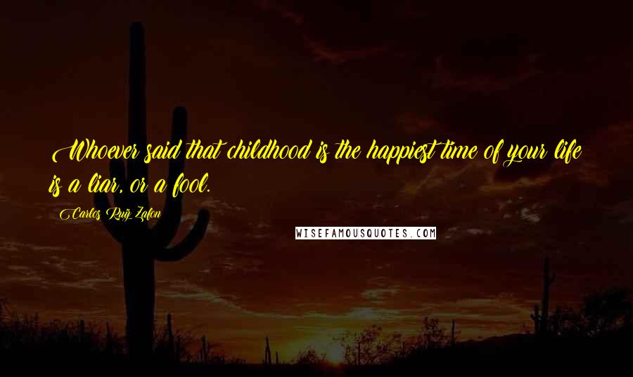 Carlos Ruiz Zafon Quotes: Whoever said that childhood is the happiest time of your life is a liar, or a fool.