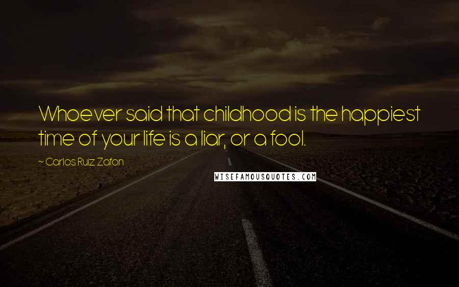 Carlos Ruiz Zafon Quotes: Whoever said that childhood is the happiest time of your life is a liar, or a fool.