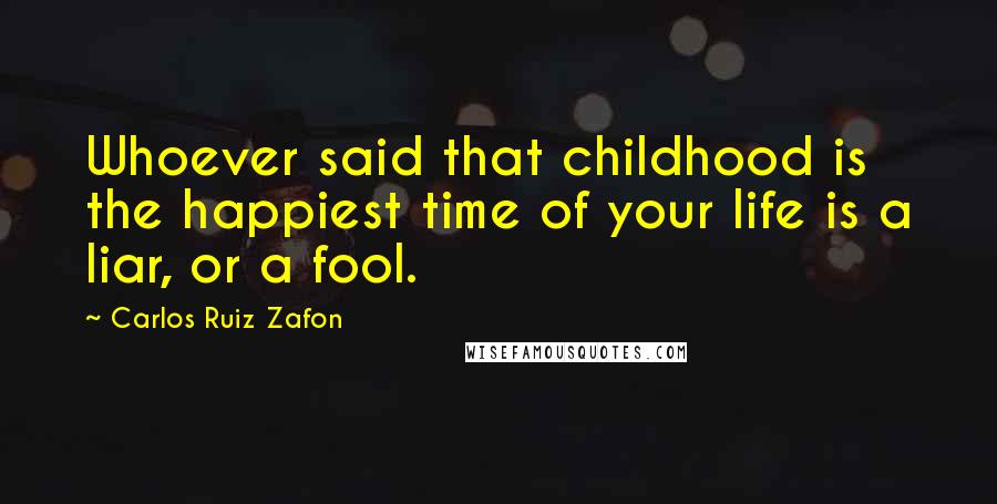 Carlos Ruiz Zafon Quotes: Whoever said that childhood is the happiest time of your life is a liar, or a fool.