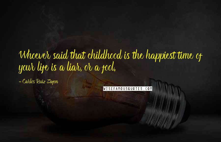 Carlos Ruiz Zafon Quotes: Whoever said that childhood is the happiest time of your life is a liar, or a fool.