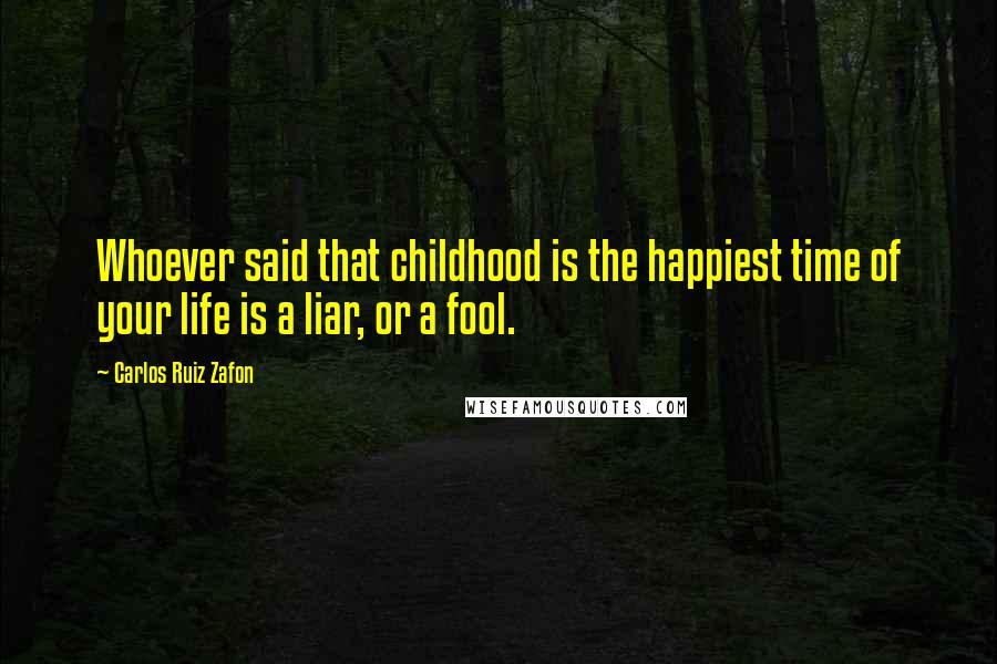 Carlos Ruiz Zafon Quotes: Whoever said that childhood is the happiest time of your life is a liar, or a fool.