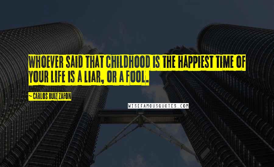 Carlos Ruiz Zafon Quotes: Whoever said that childhood is the happiest time of your life is a liar, or a fool.