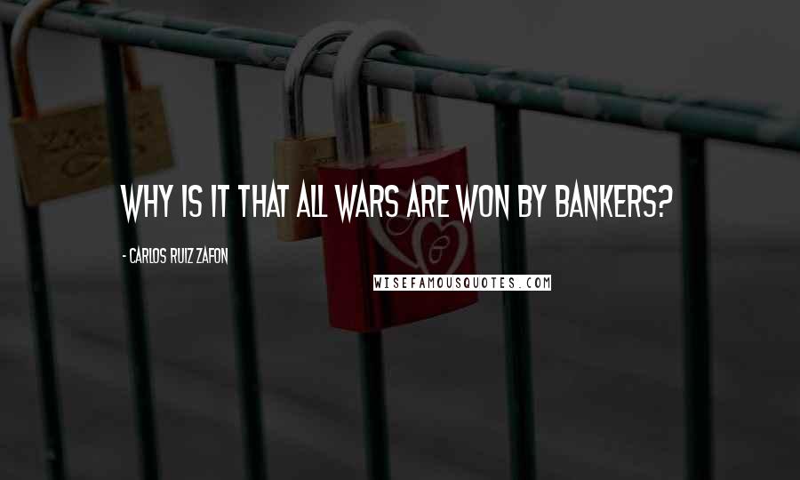 Carlos Ruiz Zafon Quotes: Why is it that all wars are won by bankers?