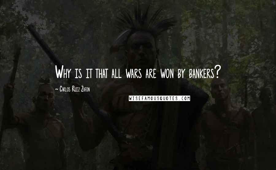Carlos Ruiz Zafon Quotes: Why is it that all wars are won by bankers?