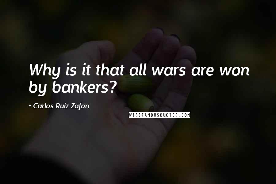 Carlos Ruiz Zafon Quotes: Why is it that all wars are won by bankers?