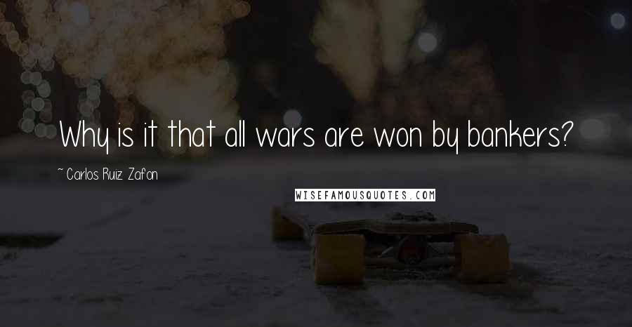 Carlos Ruiz Zafon Quotes: Why is it that all wars are won by bankers?
