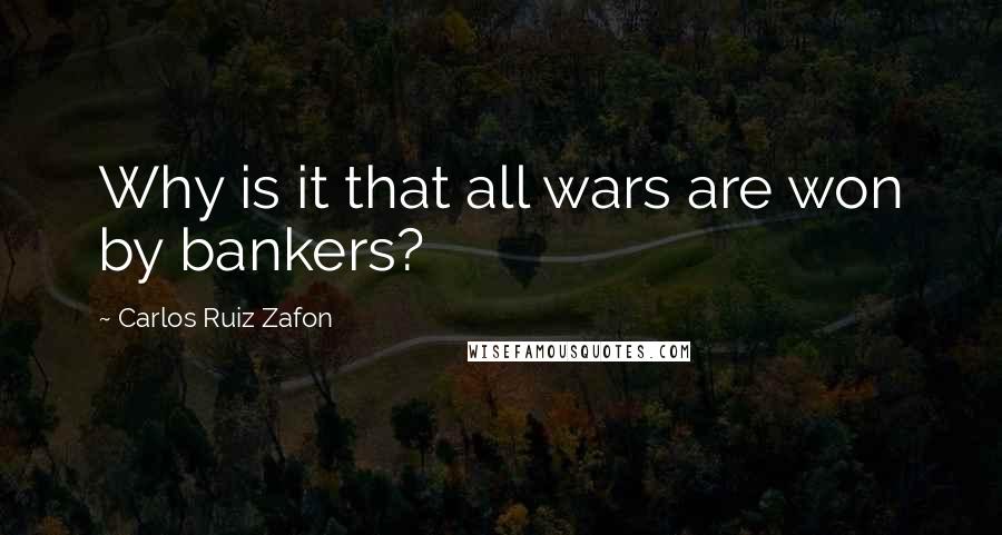 Carlos Ruiz Zafon Quotes: Why is it that all wars are won by bankers?
