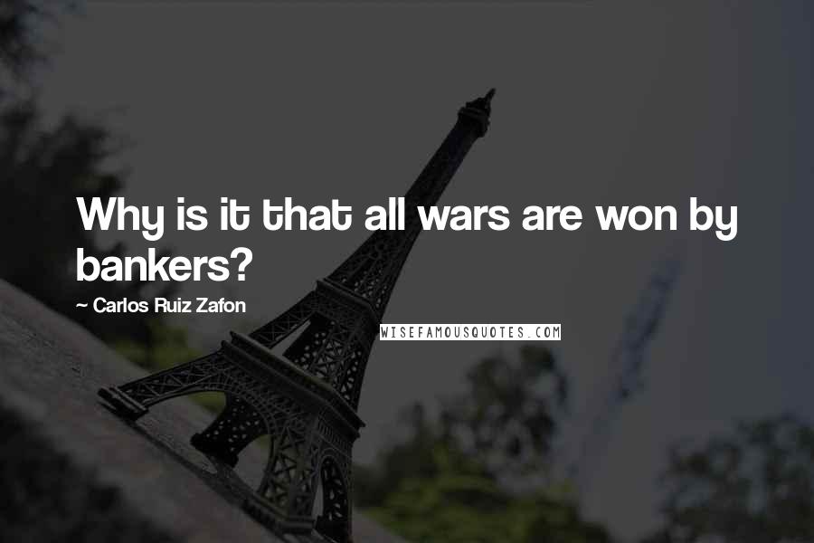 Carlos Ruiz Zafon Quotes: Why is it that all wars are won by bankers?
