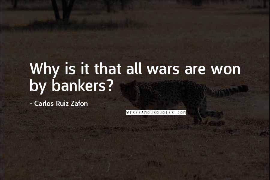 Carlos Ruiz Zafon Quotes: Why is it that all wars are won by bankers?