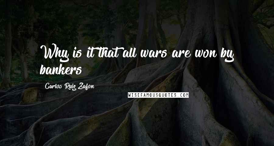 Carlos Ruiz Zafon Quotes: Why is it that all wars are won by bankers?