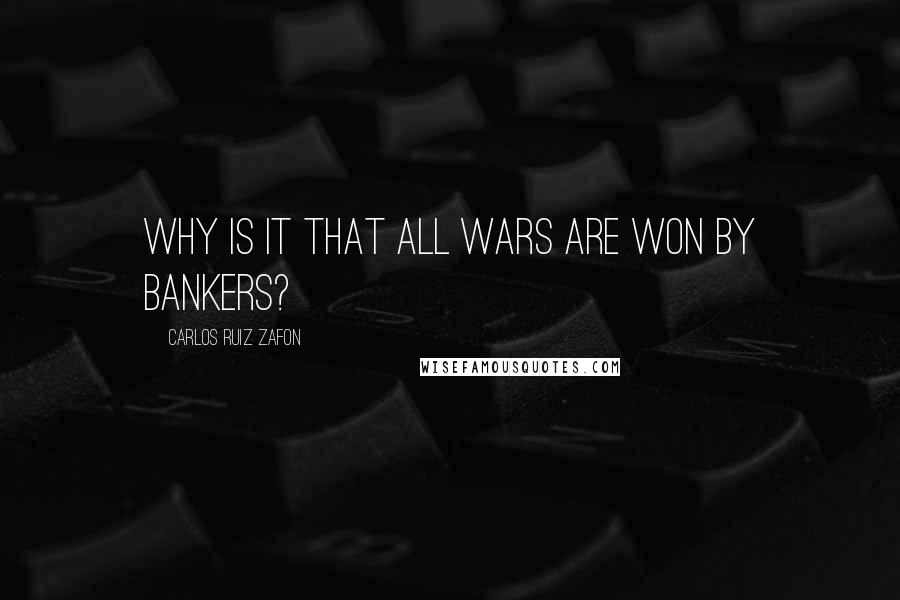 Carlos Ruiz Zafon Quotes: Why is it that all wars are won by bankers?