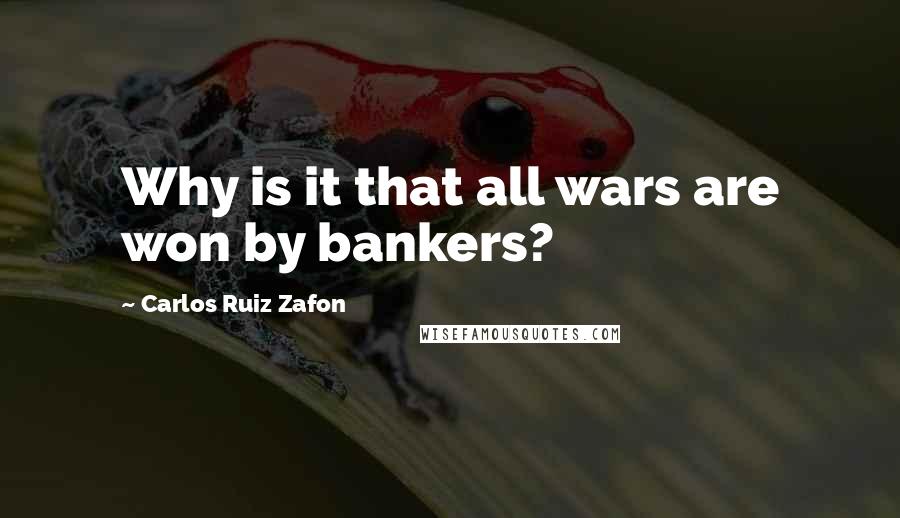 Carlos Ruiz Zafon Quotes: Why is it that all wars are won by bankers?