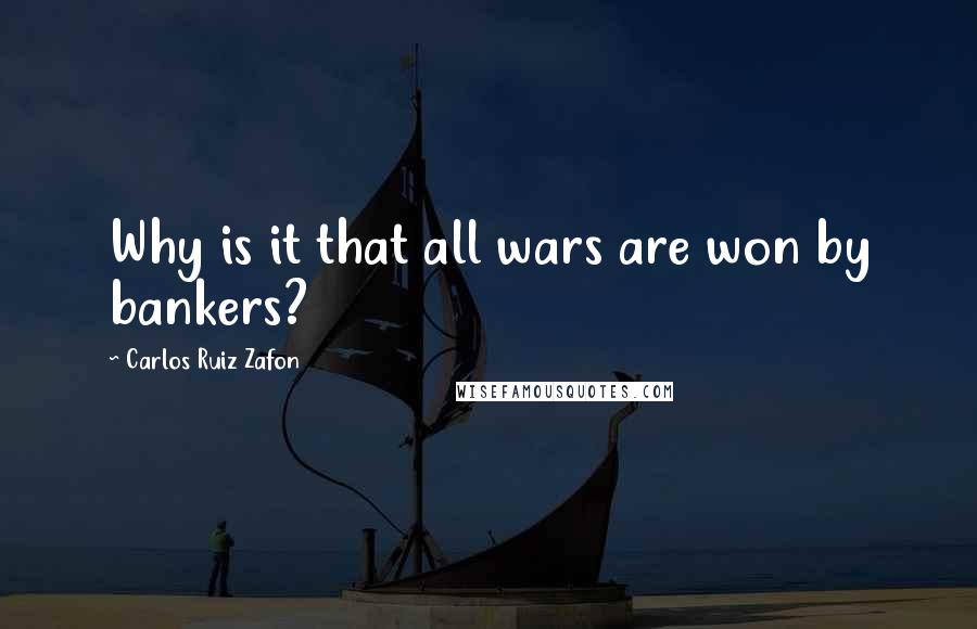 Carlos Ruiz Zafon Quotes: Why is it that all wars are won by bankers?