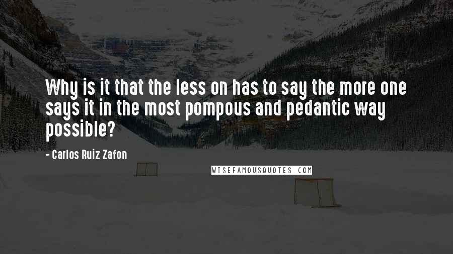 Carlos Ruiz Zafon Quotes: Why is it that the less on has to say the more one says it in the most pompous and pedantic way possible?