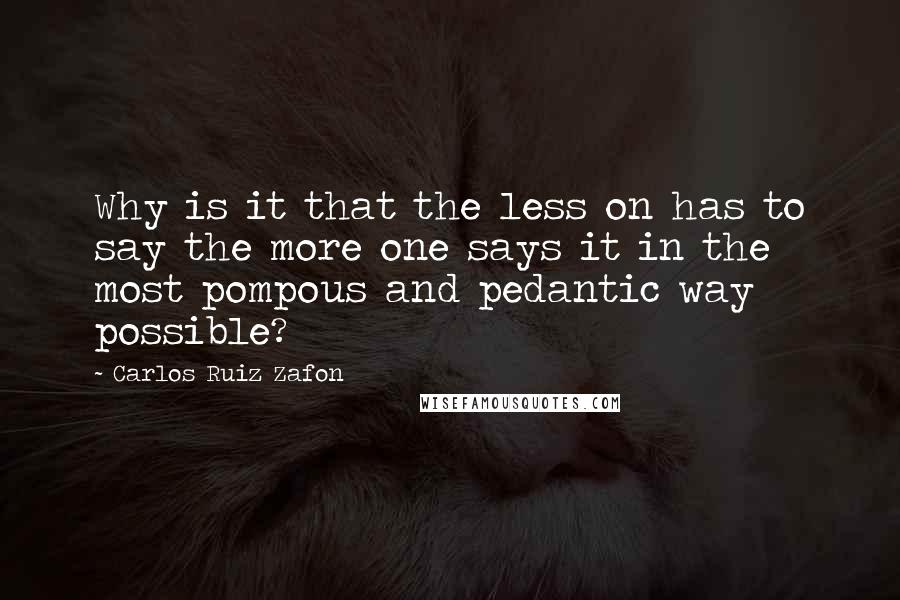 Carlos Ruiz Zafon Quotes: Why is it that the less on has to say the more one says it in the most pompous and pedantic way possible?