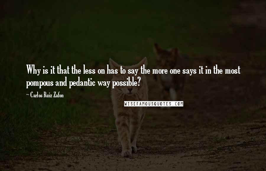 Carlos Ruiz Zafon Quotes: Why is it that the less on has to say the more one says it in the most pompous and pedantic way possible?