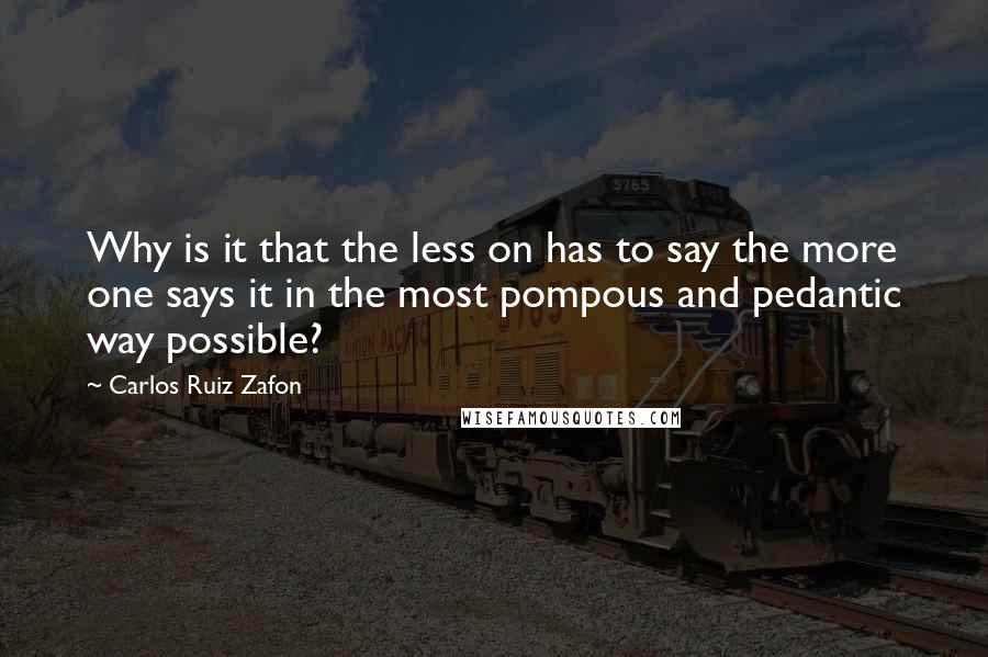 Carlos Ruiz Zafon Quotes: Why is it that the less on has to say the more one says it in the most pompous and pedantic way possible?