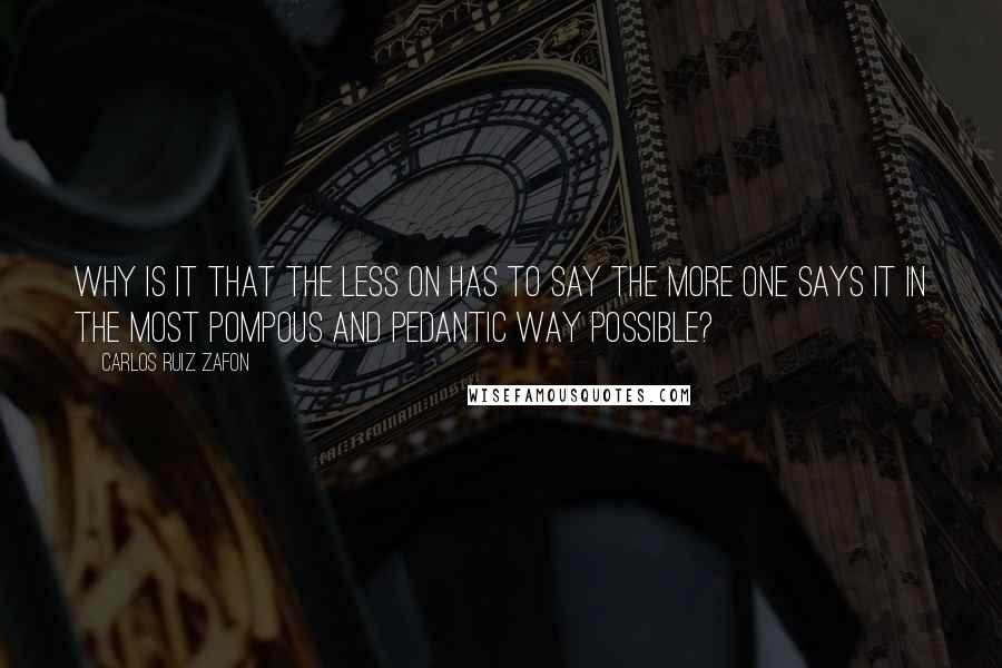 Carlos Ruiz Zafon Quotes: Why is it that the less on has to say the more one says it in the most pompous and pedantic way possible?